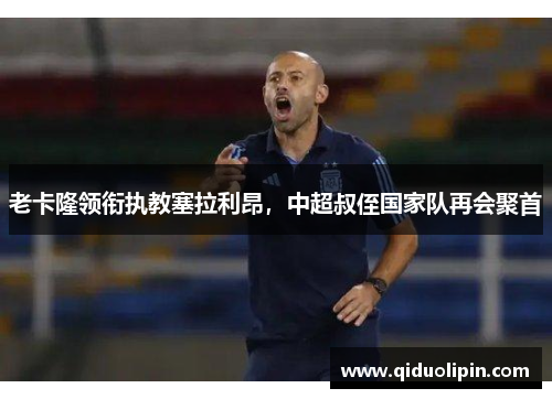 老卡隆领衔执教塞拉利昂，中超叔侄国家队再会聚首